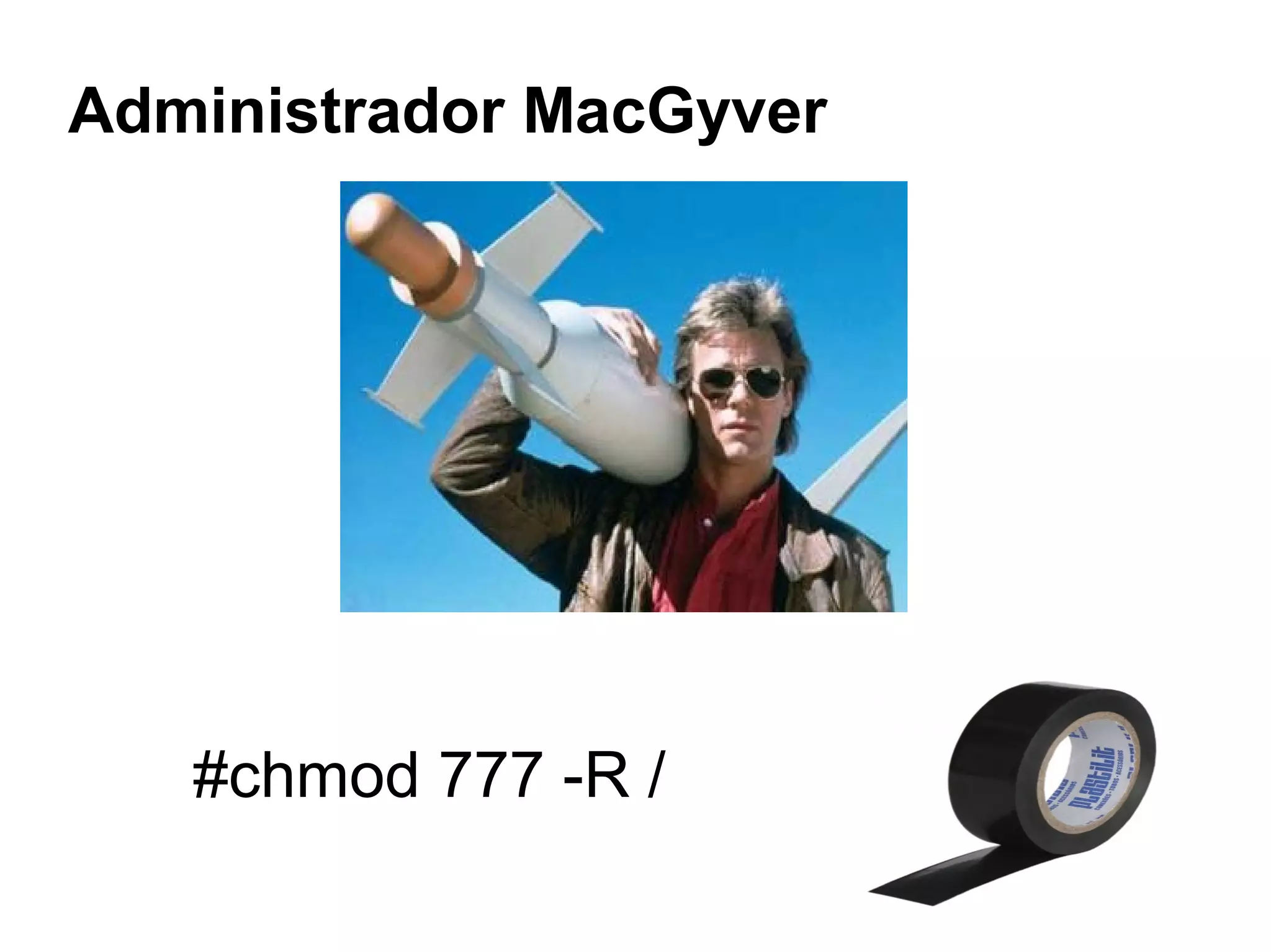 Administrador MacGyver




   #chmod 777 -R /
 