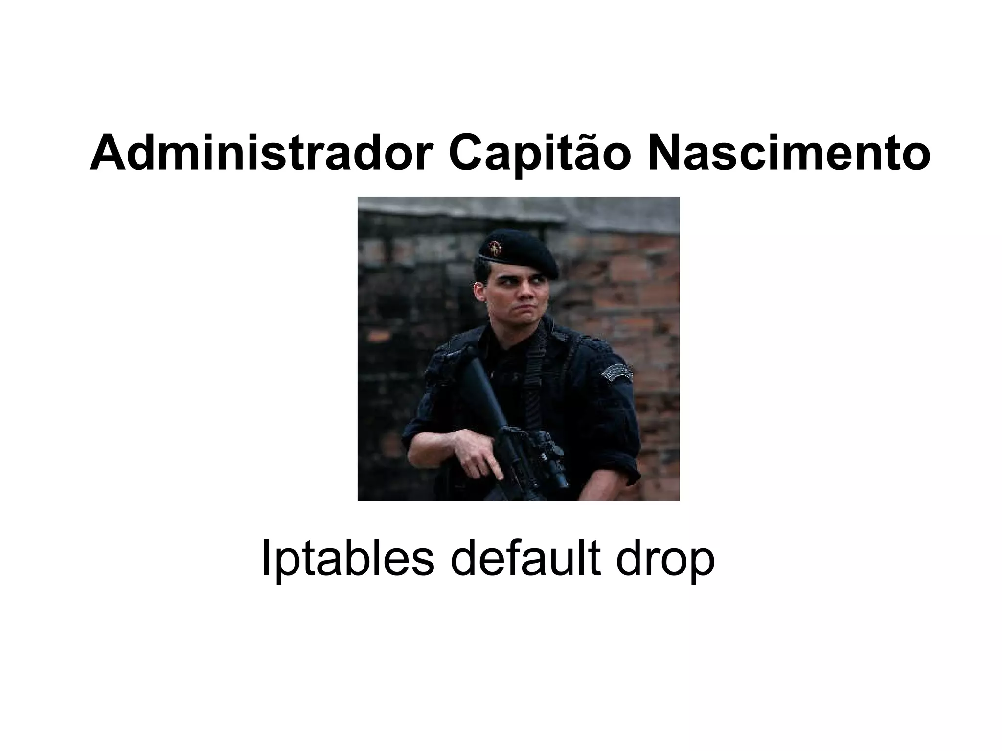Administrador Capitão Nascimento




      Iptables default drop
 