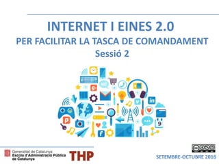 INTERNET I EINES 2.0
PER FACILITAR LA TASCA DE COMANDAMENT
Sessió 2
SETEMBRE-OCTUBRE 2016
 