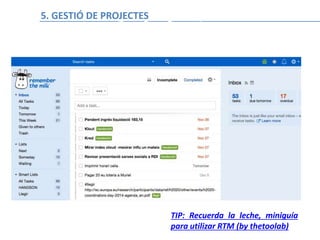 GTD (getting things done) con Remember the Milk
TIP: Recuerda la leche, miniguía
para utilizar RTM (by thetoolab)
5. GESTIÓ DE PROJECTES
 