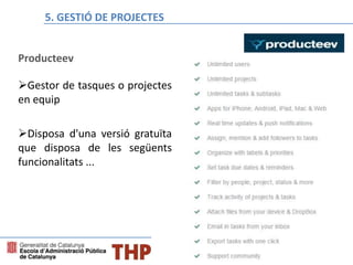 Bloque E: Gestión de proyectos
Producteev
Gestor de tasques o projectes
en equip
Disposa d'una versió gratuïta
que disposa de les següents
funcionalitats ...
5. GESTIÓ DE PROJECTES
 