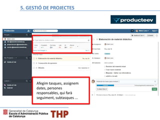 Bloque E: Gestión de proyectos
Afegim tasques, assignem
dates, persones
responsables, qui farà
seguiment, subtasques ...
5. GESTIÓ DE PROJECTES
 