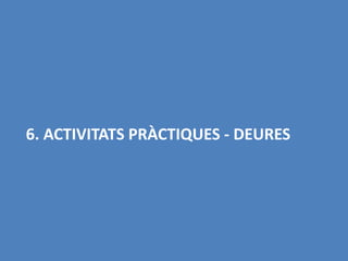 6. ACTIVITATS PRÀCTIQUES - DEURES
 