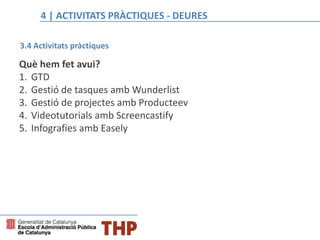 4 | ACTIVITATS PRÀCTIQUES - DEURES
3.4 Activitats pràctiques
Què hem fet avui?
1. GTD
2. Gestió de tasques amb Wunderlist
3. Gestió de projectes amb Producteev
4. Videotutorials amb Screencastify
5. Infografies amb Easely
 