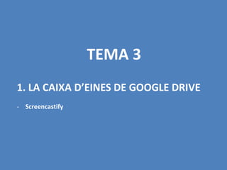 1. LA CAIXA D’EINES DE GOOGLE DRIVE
- Screencastify
TEMA 3
 