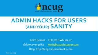 ADMIN HACKS FOR USERS
(AND YOUR) SANITY
Keith Brooks CEO, B2BWhisperer
@lotusevangelist keith@b2bwhisperer.com
Blog: http://blog.vanessabrooks.com
June 12, 2019
 