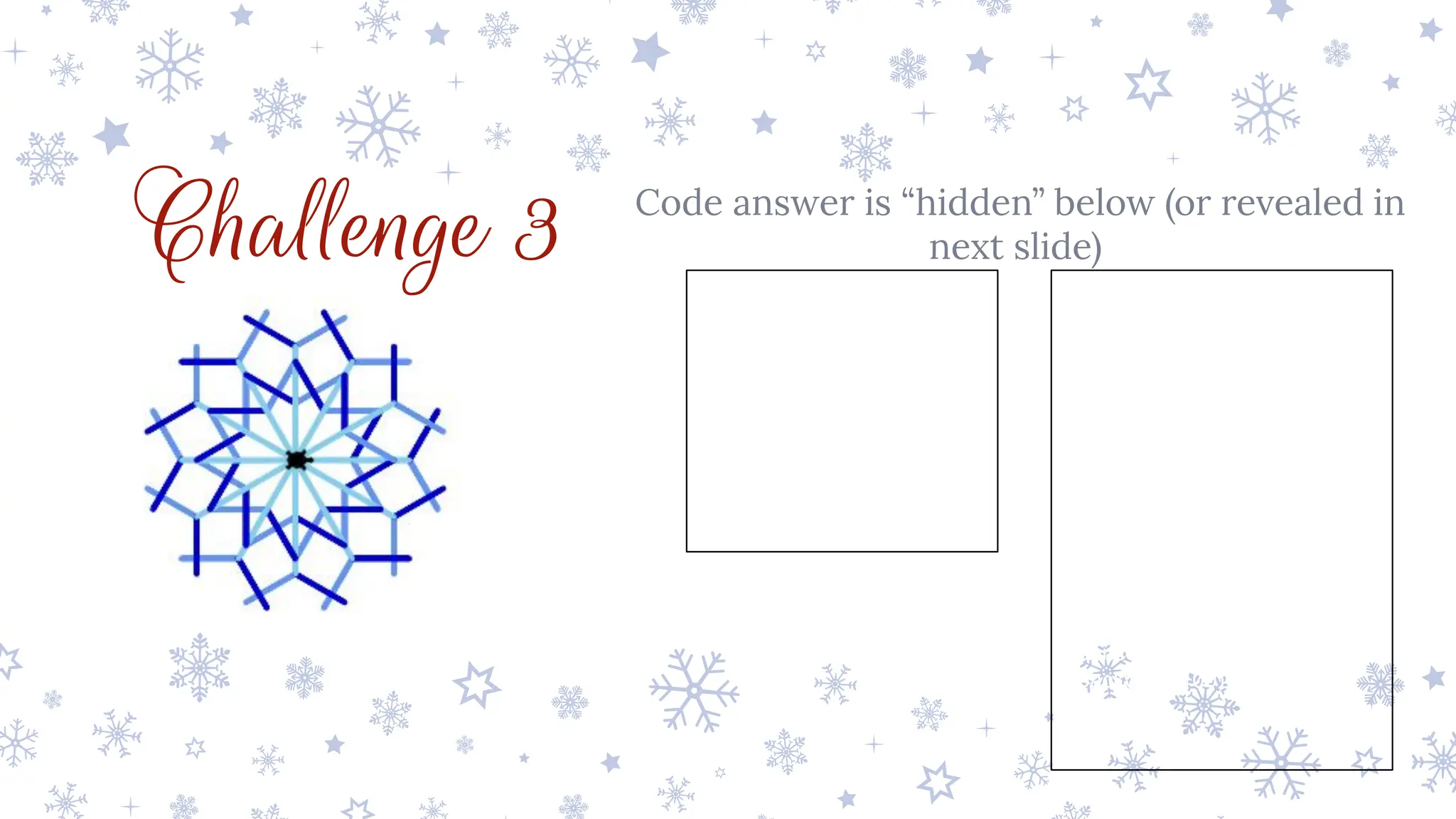Challenge 3 Code answer is “hidden” below (or revealed in
next slide)
from turtle import *
pensize(5)
pencolor('skyblue')
for i in range(12):
for j in range(2):
pencolor('skyblue')
forward(50)
right(60)
pencolor('cornflowerblue')
forward(50)
backward(50)
left(120)
pencolor('mediumblue')
forward(50)
backward(50)
right(60)
pencolor('skyblue')
backward(100)
right(30)
 