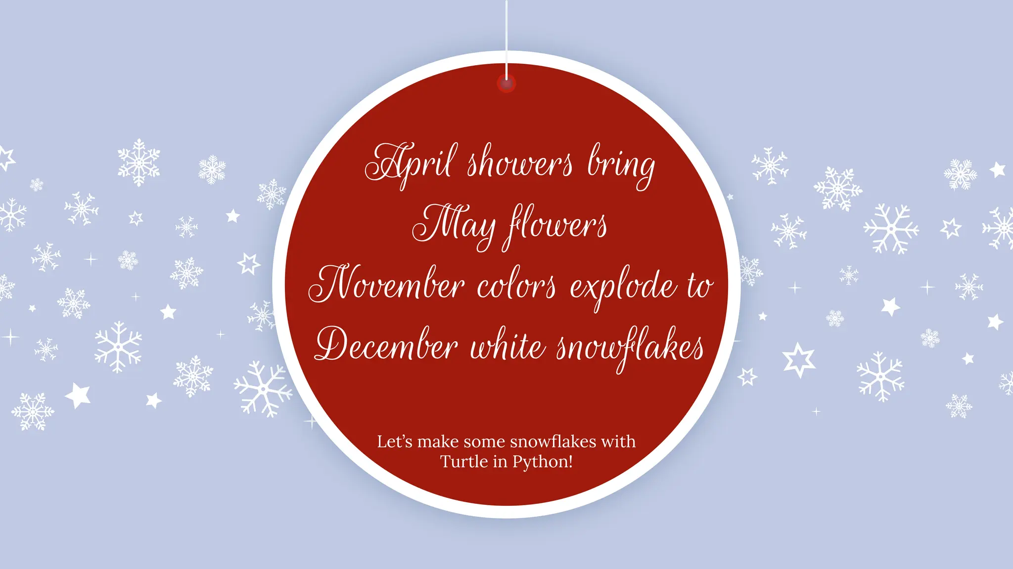 April showers bring
May flowers
November colors explode to
December white snowflakes
Let’s make some snowﬂakes with
Turtle in Python!
 
