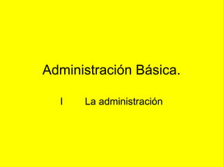 Administración Básica. I  La administración 