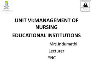 UNIT VI:MANAGEMENT OF
NURSING
EDUCATIONAL INSTITUTIONS
Mrs.Indumathi
Lecturer
YNC
 