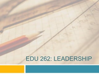 EDU 262: LEADERSHIP
 