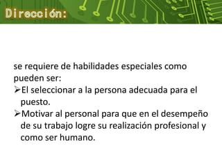 se requiere de habilidades especiales como
pueden ser:
El seleccionar a la persona adecuada para el
puesto.
Motivar al personal para que en el desempeño
de su trabajo logre su realización profesional y
como ser humano.
 