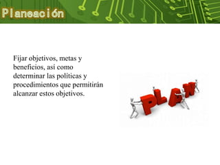Fijar objetivos, metas y
beneficios, así como
determinar las políticas y
procedimientos que permitirán
alcanzar estos objetivos.
 