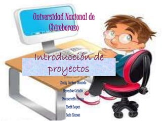 Introducción de
proyectos
Cindy Cortez Obando
Berenice Criollo
Monserath Erazo
Ibett Lopez
Luis Llanos
Universidad Nacional de
Chimborazo
 