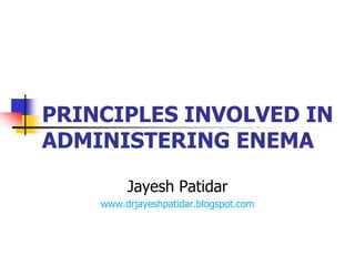 PRINCIPLES INVOLVED IN
ADMINISTERING ENEMA
Jayesh Patidar
www.drjayeshpatidar.blogspot.com
 