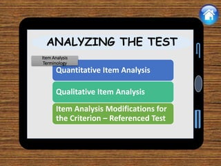 ANALYZING THE TEST
Quantitative Item Analysis
Qualitative Item Analysis
Item Analysis Modifications for
the Criterion – Referenced Test
Item Analysis
Terminology
 