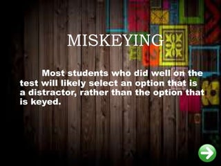 MISKEYING
Most students who did well on the
test will likely select an option that is
a distractor, rather than the option that
is keyed.
 