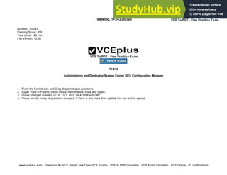 www.vceplus.com - Download A+ VCE (latest) free Open VCE Exams - VCE to PDF Converter - VCE Exam Simulator - VCE Online - IT Certifications
Testking.70-243.80.QA
Number: 70-243
Passing Score: 800
Time Limit: 120 min
File Version: 12.60
70-243
Administering and Deploying System Center 2012 Configuration Manager
1. Fixed the Exhibit size and Drag drops/hot spot questions.
2. Super Valid in Poland, South Africa, Netherlands, India and Spain.
3. I have changed answers of Q2, Q11, Q31, Q44, Q59 and Q87.
4. I have correct many of questions answers. If there is any more then update this vce and re-upload.
 