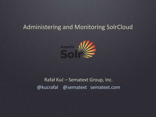 Administering and Monitoring SolrCloud

Rafał Kuć – Sematext Group, Inc.
@kucrafal @sematext sematext.com

 