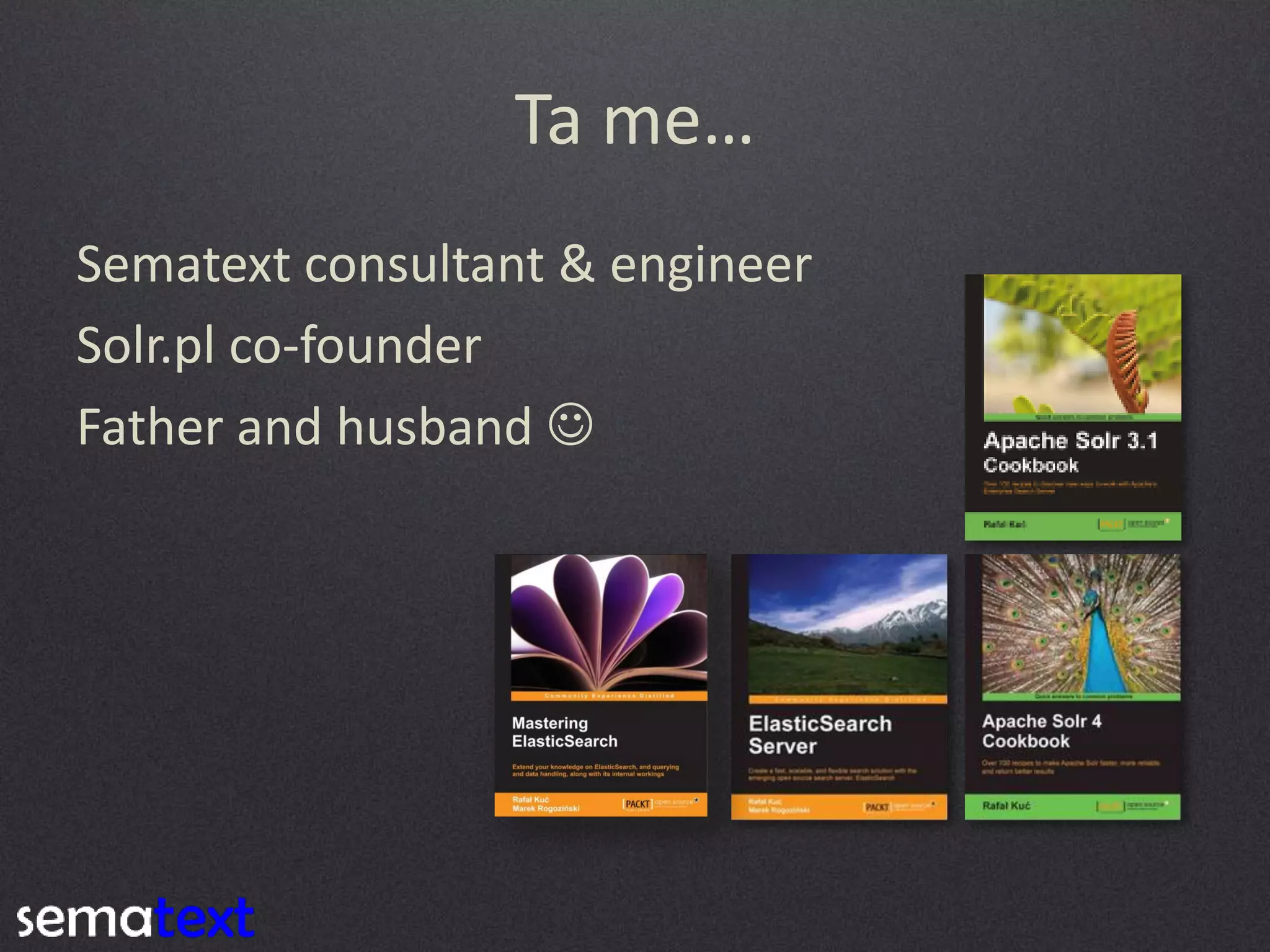 Ta  me…
Sematext consultant & engineer
Solr.pl co-founder
Father and husband 

 