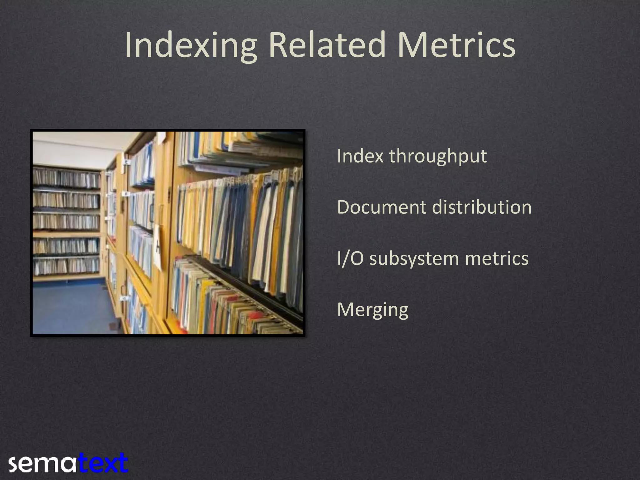 Indexing Related Metrics
Index throughput
Document distribution
I/O subsystem metrics
Merging

 