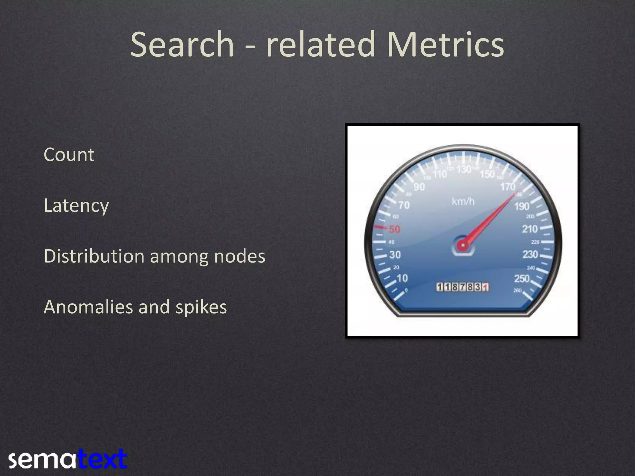 Search - related Metrics
Count
Latency
Distribution among nodes
Anomalies and spikes

 