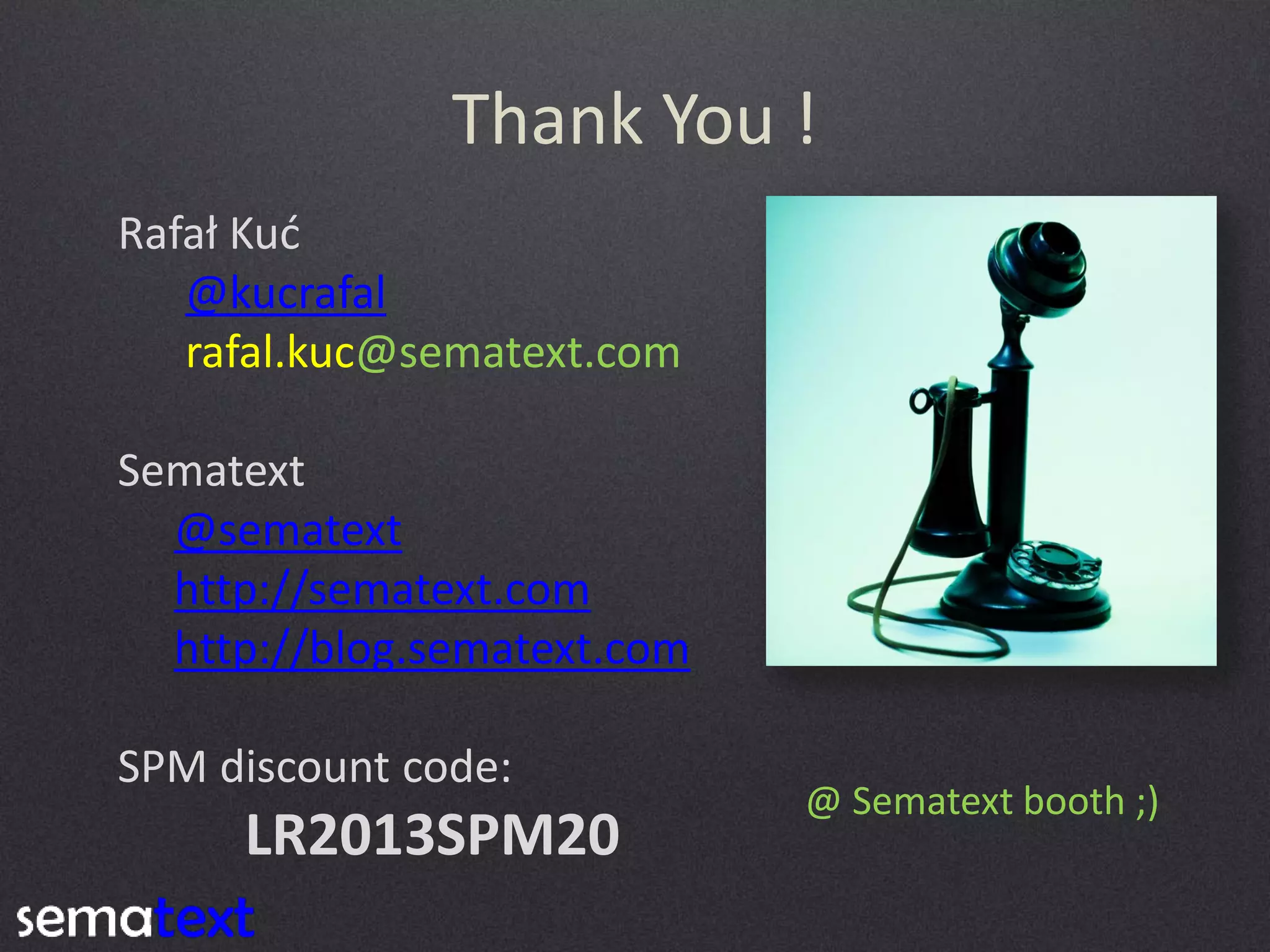 Thank You !
Rafał  Kuć  
@kucrafal
rafal.kuc@sematext.com

Sematext
@sematext
http://sematext.com
http://blog.sematext.com
SPM discount code:

LR2013SPM20

@ Sematext booth ;)

 