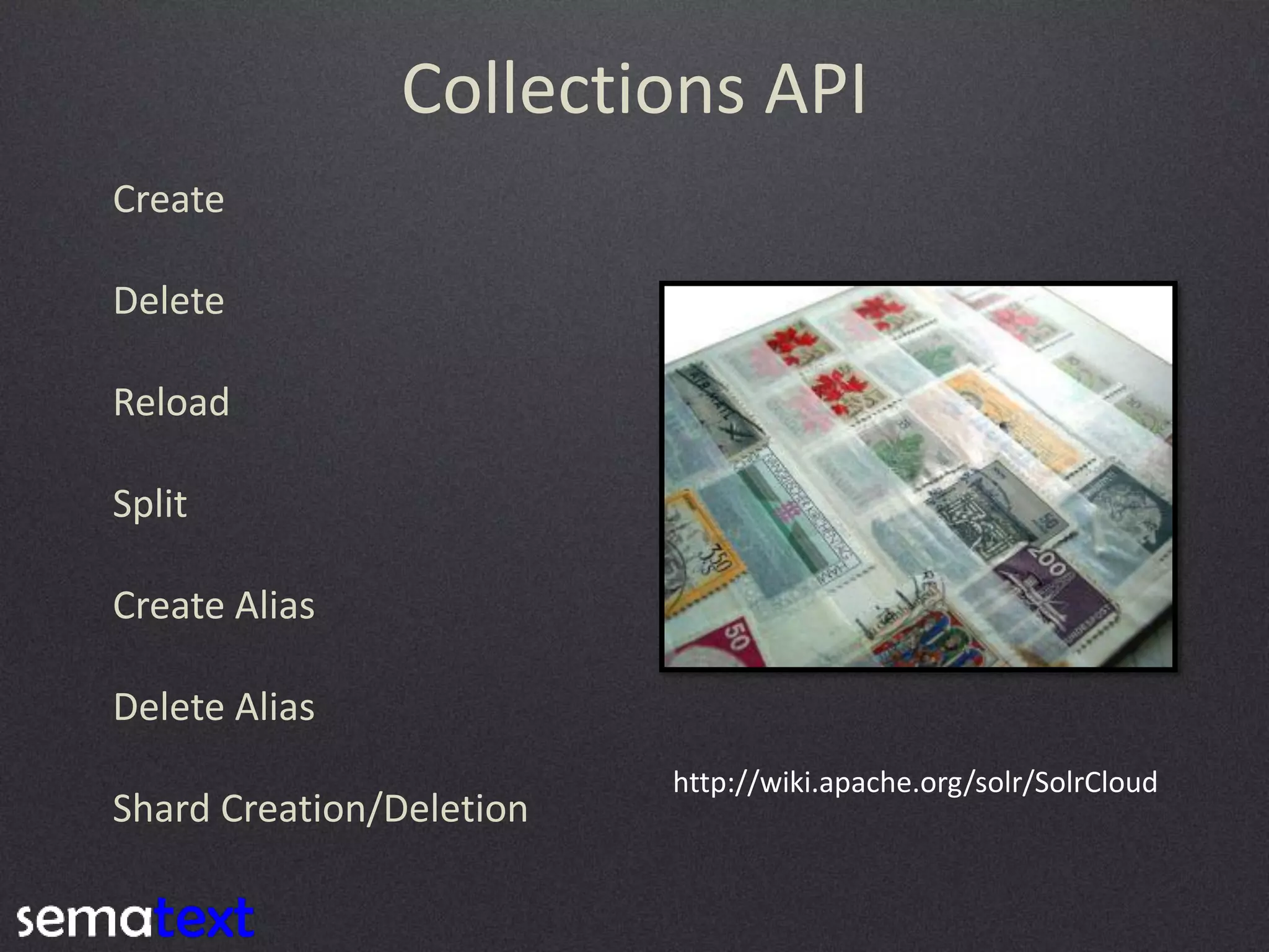 Collections API
Create
Delete

Reload
Split

Create Alias
Delete Alias
Shard Creation/Deletion

http://wiki.apache.org/solr/SolrCloud

 
