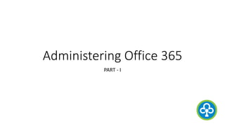 Administering Office 365
PART - I
 