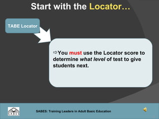 Start with the  Locator… TABE Locator You  must  use the Locator score to determine  what level  of test to give students next. 