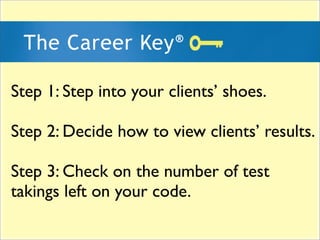 Step 1: Step into your clients shoes.

Step 2: Decide how to view clients results.

Step 3: Check on the number of test
takings left on your code.
 