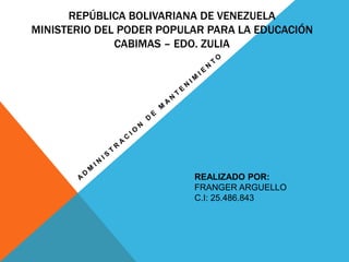 REPÚBLICA BOLIVARIANA DE VENEZUELA
MINISTERIO DEL PODER POPULAR PARA LA EDUCACIÓN
CABIMAS – EDO. ZULIA
REALIZADO POR:
FRANGER ARGUELLO
C.I: 25.486.843
 
