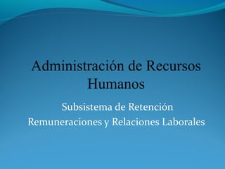 Administración de Recursos
        Humanos
     Subsistema de Retención
Remuneraciones y Relaciones Laborales
 