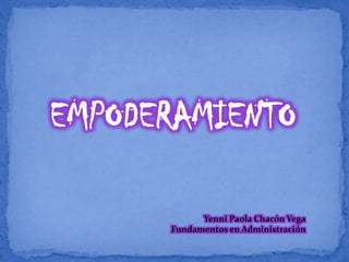 EMPODERAMIENTO
Yenni Paola Chacón Vega
Fundamentos en Administración
 