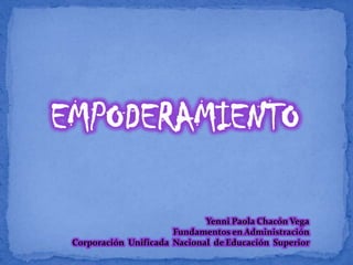 EMPODERAMIENTO
Yenni Paola Chacón Vega
Fundamentos en Administración
Corporación Unificada Nacional de Educación Superior
 