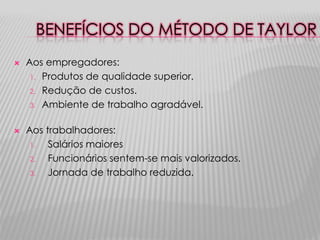 BENEFÍCIOS DO MÉTODO DE TAYLOR




Aos empregadores:
1. Produtos de qualidade superior.
2. Redução de custos.
3. Ambiente de trabalho agradável.
Aos trabalhadores:
1.
Salários maiores
2.
Funcionários sentem-se mais valorizados.
3.
Jornada de trabalho reduzida.

 