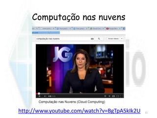 Computação nas nuvens
http://www.youtube.com/watch?v=BgTpA5kIk2U 11
 
