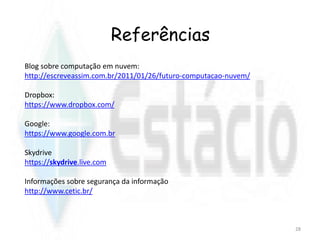 Blog sobre computação em nuvem:
http://escreveassim.com.br/2011/01/26/futuro-computacao-nuvem/
Dropbox:
https://www.dropbox.com/
Google:
https://www.google.com.br
Skydrive
https://skydrive.live.com
Informações sobre segurança da informação
http://www.cetic.br/
Referências
28
 