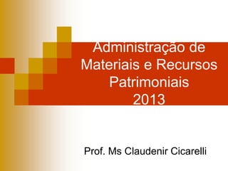 Administração de
Materiais e Recursos
Patrimoniais
2013
Prof. Ms Claudenir Cicarelli
 