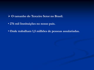  O tamanho do Terceiro Setor no Brasil.

• 276 mil Instituições no nosso país.

• Onde trabalham 1,5 milhões de pessoas assalariadas.
 