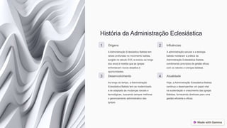 História da Administração Eclesiástica
1 Origens
A Administração Eclesiástica Batista tem
raízes profundas no movimento batista,
surgido no século XVII, e evoluiu ao longo
dos anos à medida que as igrejas
enfrentavam novos desafios e
oportunidades.
2 Influências
A administração secular e a teologia
batista moldaram a prática da
Administração Eclesiástica Batista,
combinando princípios de gestão eficaz
com os valores e crenças batistas.
3 Desenvolvimento
Ao longo do tempo, a Administração
Eclesiástica Batista tem se modernizado
e se adaptado às mudanças sociais e
tecnológicas, buscando sempre melhorar
o gerenciamento administrativo das
igrejas.
4 Atualidade
Hoje, a Administração Eclesiástica Batista
continua a desempenhar um papel vital
na sustentação e crescimento das igrejas
Batistas, fornecendo diretrizes para uma
gestão eficiente e eficaz.
 