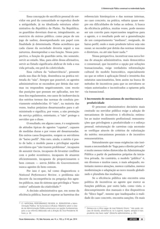 Fórum Administrativo – FA, Belo Horizonte, ano 14, n. 155, p. 31-43, jan. 2014
A Administração Pública consensual na modernidade líquida
39artigos
Essa concepção de sacrifício pessoal do ser-
vidor em prol da comunidade se reproduz desde
a antiguidade, já na idealizada estrutura admi-
nistrativa da República de Platão. Na República,
os guardiões deveriam doar-se, integralmente, ao
exercício do múnus público, como peças de um
jogo de xadrez, desempenhando um papel com
finalidade já determinada. Platão acreditava que
cada classe da sociedade deveria seguir a sua
natureza, desempenhar a sua função. Nessa pers-
pectiva, a função do guardião seria, tão somente,
servir ao estado. Mas, para além dessa afirmativa,
servir ao Estado significaria abdicar de toda a sua
vida privada, em prol da coletividade.
Essa cultura da “subserviência”, presente
ainda nos dias de hoje, desemboca na prática rei-
terada do “não”. Sempre que possível, os agentes
administrativos se escondem por detrás das nor-
mas ou respondem negativamente, com receio
das punições que possam ser aplicadas, nos ter-
mos dos regulamentos, em casos de inobservância
dos estritos termos das normas de conduta pre-
viamente estabelecidas. O “não”, na maioria das
vezes, traduz prejuízos desarrazoados para o ad-
ministrado e significa, por vezes, a não prestação
do serviço público, entretanto, o “não” protege o
servidor que o disse.
O resultado, em alguns casos, é o surgimento
de atitudes típicas de agentes “capataz”, capazes
de medidas duras e por vezes até desarrazoadas.
Em outros casos frequentes, surgem os servidores
de “baixo perfil”. Não raro, ainda, o mérito é pos-
to de lado; o modelo passa a privilegiar aqueles
servidores que “não trazem problemas”, incapazes
de assumir riscos, incapazes de levantar conflitos
com o poder econômico, incapazes de atuarem
eficientemente, incapazes de proporcionarem o
bem comum — servis fidéles du Gouvernement,
nunca agentes do bem comum.
Por isso é que, tal como diagnosticou o
National Performance Review, o problema não
decorre da incompetência ou preguiça dos agen-
tes públicos, mas do sistema que privilegia a “buro-
cratice” asfixiante da criatividade.30
A decisão administrativa que, em nome da
eficiência pública, buscar superar as barreiras dos
30
	Cf. NATIONAL PERFORMANCE REVIEW. In: REINVENTAR a Admi-
nistração Pública: Da burocracia à eficácia: Relatório sobre o esta-
do da Administração Pública americana e as opções fundamentais
para a sua reforma elaborado sob a direção do Vice-Presidente Al
Gore, p. 34.
referenciais hierárquicos e das normas internas,
no caso concreto, na prática, esbarra quase sem-
pre em dificuldades de todas as ordens. A busca
da eficiência pública, muitas vezes, pode mesmo
ser um convite para repercussões negativas para
o agente, e o resultado pode ser a generalização
de um comportamento “mediano”, resignado, de
baixo perfil, onde o mais prudente talvez seja não
ousar, se esconder por detrás das normas internas
e diretrizes, ou até não fazer nada.31
Nessa perspectiva, incentivar essa nova for-
ma de atuação administrativa, mais democrática
e consensual, que incentive a opção por soluções
transacionadas, exige verdadeira reformulação
cultural do modelo burocrático, especialmente
no que se refere à aplicação literal e irrestrita dos
estatutos sancionatórios, bem assim na busca de
métodos de incentivos para que os servidores se
vejam autorizados e incentivados a optarem pela
via transacional.
5 Incremento de mecanismos de meritocracia e
produtividade
O processo administrativo decisório mais
centrado no servidor público exige a adoção de
mecanismos de incentivos à eficiência; estímu-
los ao maior rendimento profissional; remunera-
ções que privilegiem a produtividade e o esforço
pessoal; estruturação de carreiras cuja ascensão
se verifique através de critérios de valorização
do mérito; mecanismos premiais e de incentivo
remuneratórios.
Naturalmente que essas exigências não insi-
nuam a necessidade de “fuga para o direito privado”
e muito menos visões distorcidas da Administração
Pública a partir de parâmetros próprios da inicia-
tiva privada. Ao contrário, o modelo “público” é,
em diversos e muitos casos, o mais adequado, en-
tretanto merece atenções, merece cuidados, merece
modernização e adaptação ao novo mundo globali-
zado e pluralista das mudanças.
Se a eficiência pública não encontra uma
política de incentivos ao agente que exerce as
funções públicas, por outro lado, como visto, o
descumprimento dos manuais e dos dispositivos
do “bloco legal”, mesmo que inadequados à reali-
dade do caso concreto, encontra sanções. Os mais
31
	 Destaca-se a crítica sagaz de José Roberto Dromi: “não pode; em
caso de dúvida, abstenha-se; se é urgente, espere; sempre é mais
prudente não fazer nada” (Derecho administrativo, p. 35).
 