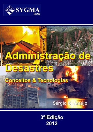 Sérgio B. Araújo
2011
3ª Edição
2012
Administração de
Desastres
Conceitos & Tecnologias
Administração de
Desastres
Conceitos & Tecnologias
 