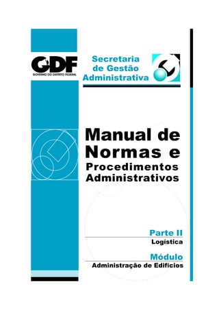 Secretaria
de Gestão
Administrativa
Parte II
Módulo
Logística
Administração de Edifícios
Manual de
Normas e
Procedimentos
Administrativos
 