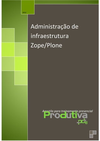 2012




       Administração de
       infraestrutura
       Zope/Plone




          Apostila para treinamento presencial
 