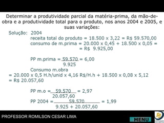 Determinar a produtividade parcial da matéria-prima, da mão-de-obra e a produtividade total para o produto, nos anos 2004 e 2005, e suas variações: MENU 