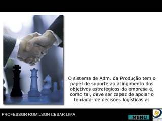 O sistema de Adm. da Produção tem o papel de suporte ao atingimento dos objetivos estratégicos da empresa e, como tal, deve ser capaz de apoiar o tomador de decisões logísticas a: MENU 