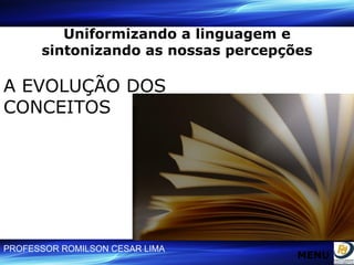 Uniformizando a linguagem e sintonizando as nossas percepções A EVOLUÇÃO DOS CONCEITOS MENU 