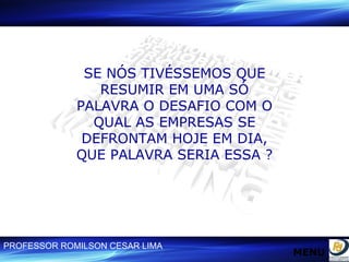 SE NÓS TIVÉSSEMOS QUE RESUMIR EM UMA SÓ PALAVRA O DESAFIO COM O QUAL AS EMPRESAS SE DEFRONTAM HOJE EM DIA, QUE PALAVRA SERIA ESSA ? MENU 