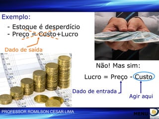 Exemplo: - Estoque é desperdício - Preço = Custo+Lucro Dado de saída Não! Mas sim: Lucro = Preço - Custo Dado de entrada Agir aqui Dado de entrada MENU 